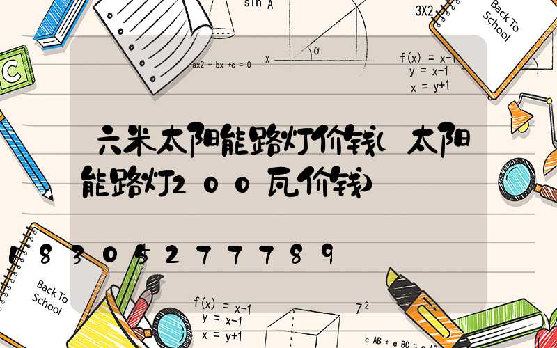 六米太阳能路灯价钱(太阳能路灯200瓦价钱)