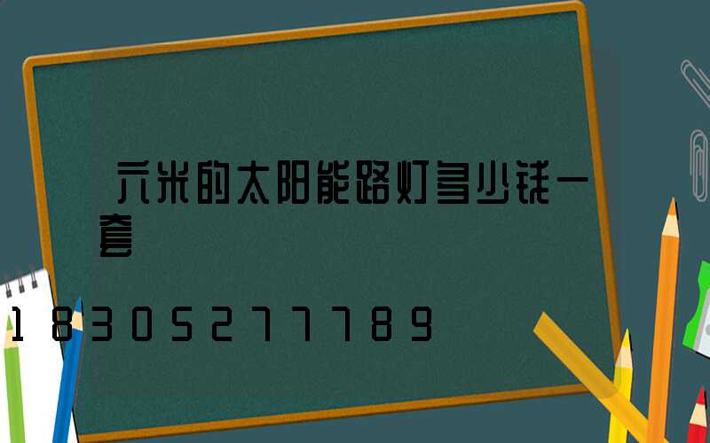 六米的太阳能路灯多少钱一套