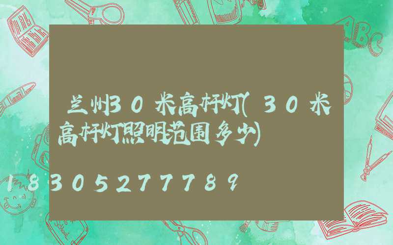 兰州30米高杆灯(30米高杆灯照明范围多少)