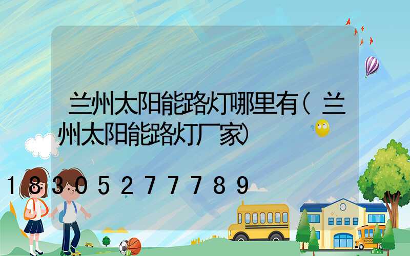 兰州太阳能路灯哪里有(兰州太阳能路灯厂家)