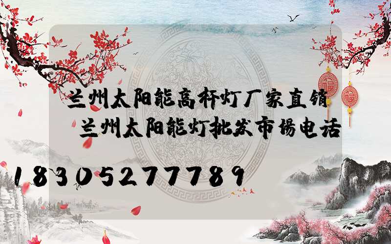 兰州太阳能高杆灯厂家直销(兰州太阳能灯批发市场电话)