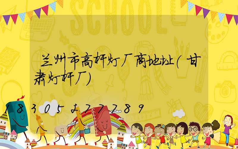 兰州市高杆灯厂商地址(甘肃灯杆厂)