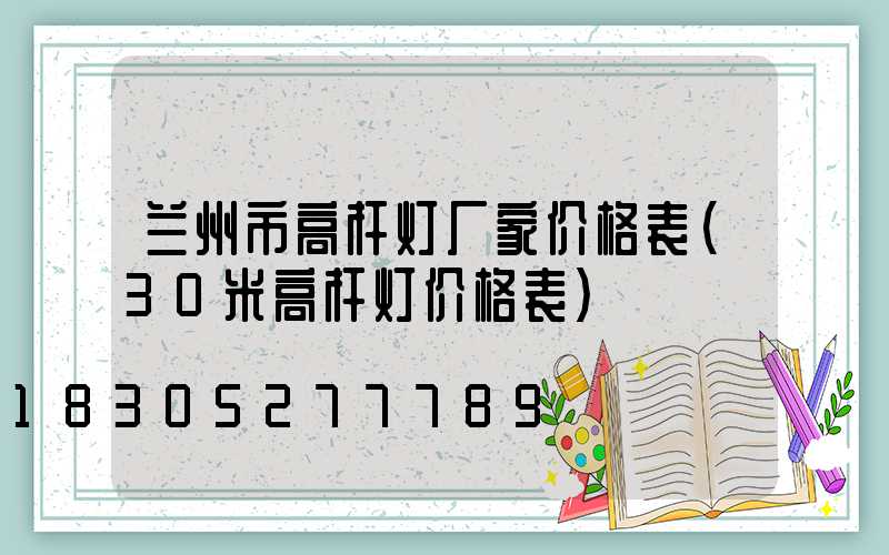 兰州市高杆灯厂家价格表(30米高杆灯价格表)