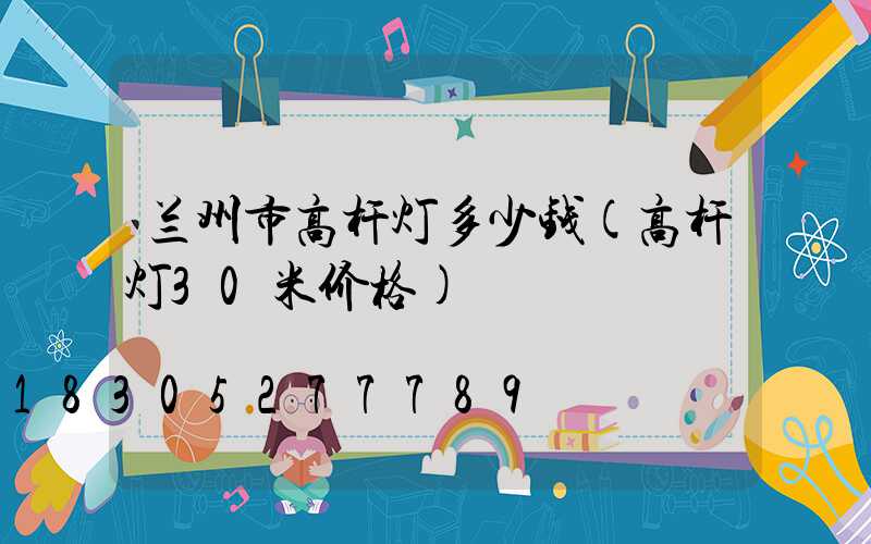 兰州市高杆灯多少钱(高杆灯30米价格)