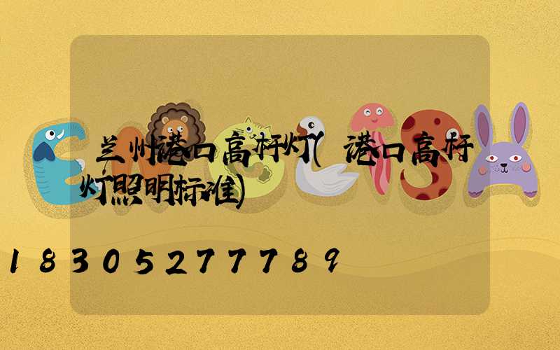 兰州港口高杆灯(港口高杆灯照明标准)