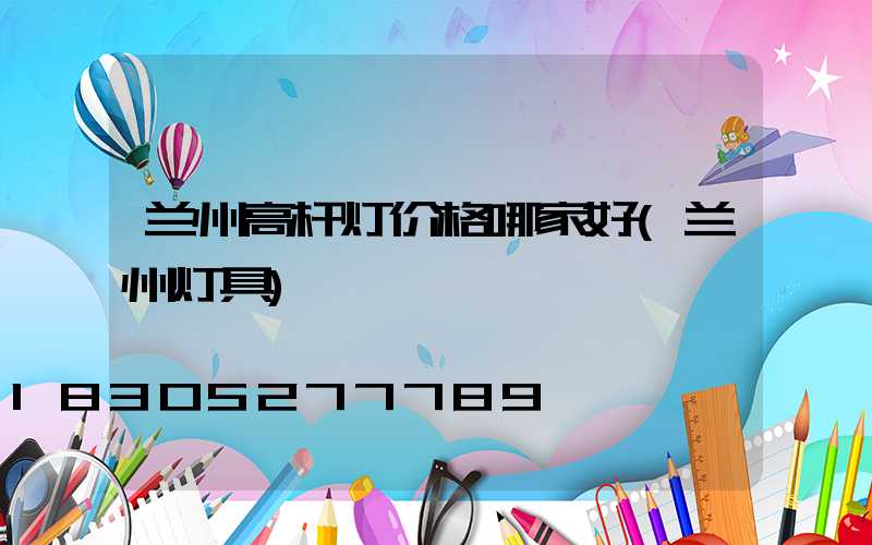 兰州高杆灯价格哪家好(兰州灯具)