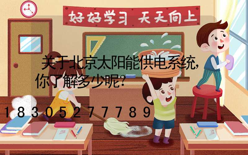 关于北京太阳能供电系统，你了解多少呢？