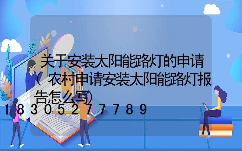 关于安装太阳能路灯的申请(农村申请安装太阳能路灯报告怎么写)