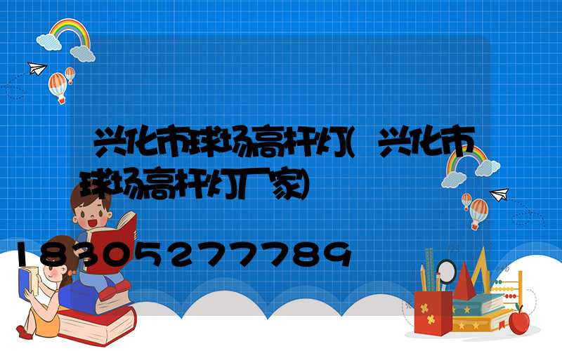 兴化市球场高杆灯(兴化市球场高杆灯厂家)