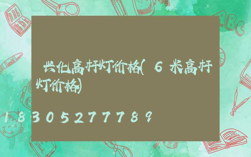 兴化高杆灯价格(6米高杆灯价格)