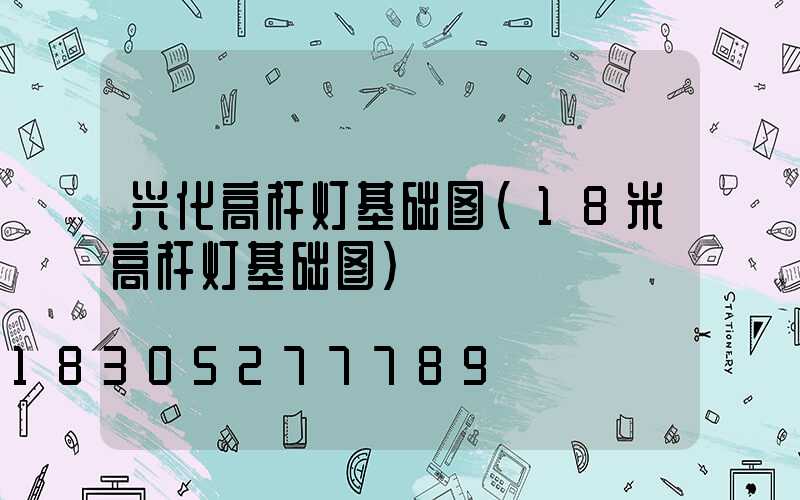 兴化高杆灯基础图(18米高杆灯基础图)