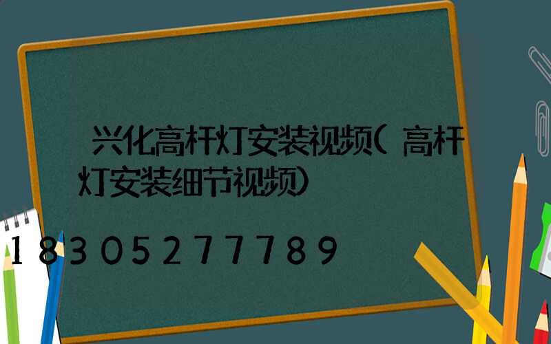 兴化高杆灯安装视频(高杆灯安装细节视频)