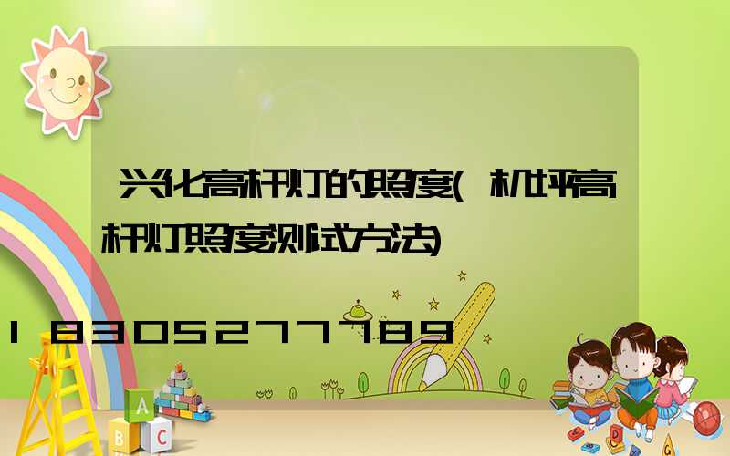 兴化高杆灯的照度(机坪高杆灯照度测试方法)