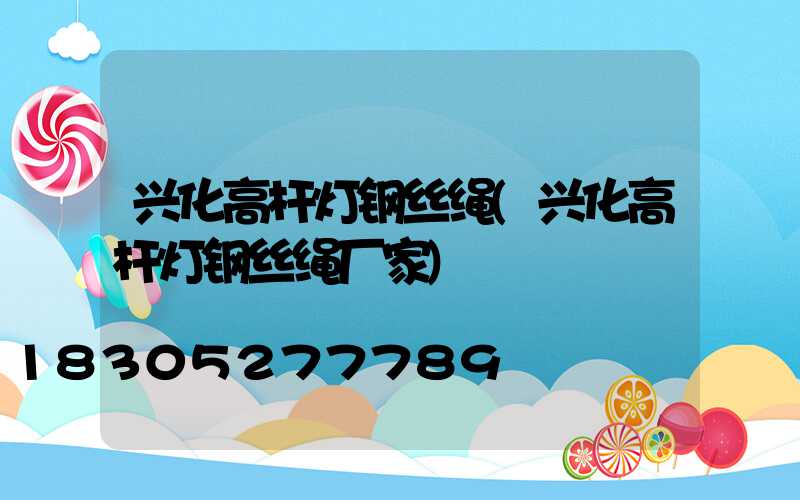 兴化高杆灯钢丝绳(兴化高杆灯钢丝绳厂家)