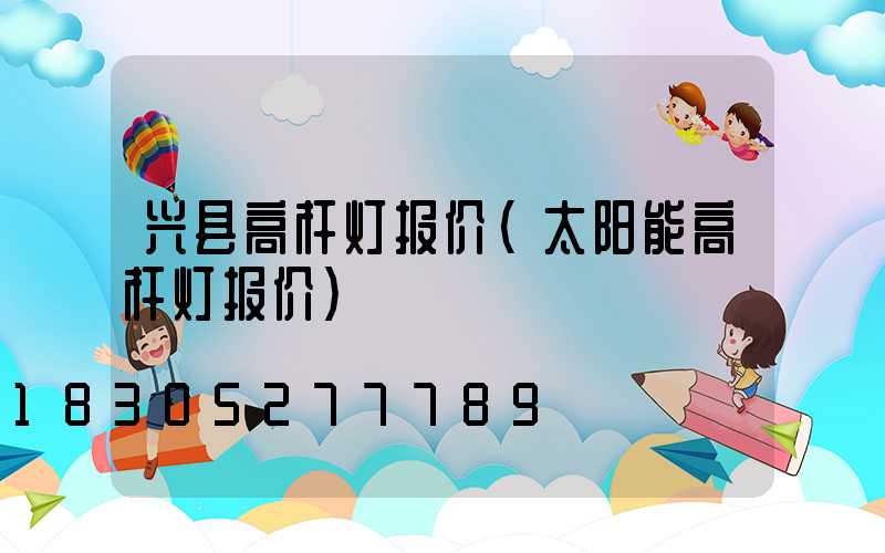 兴县高杆灯报价(太阳能高杆灯报价)
