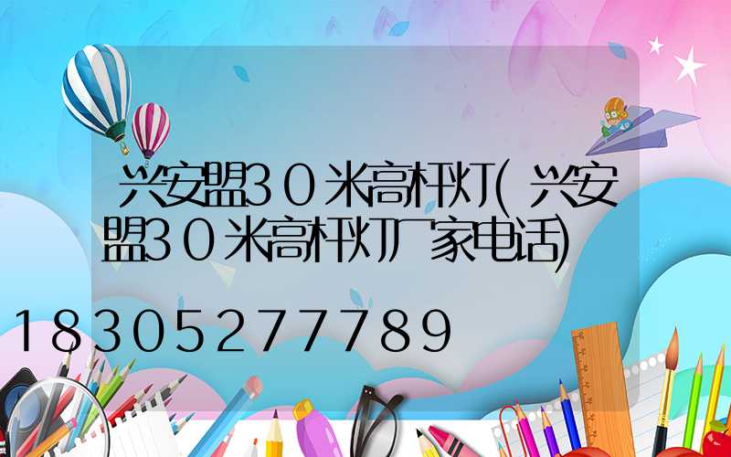 兴安盟30米高杆灯(兴安盟30米高杆灯厂家电话)