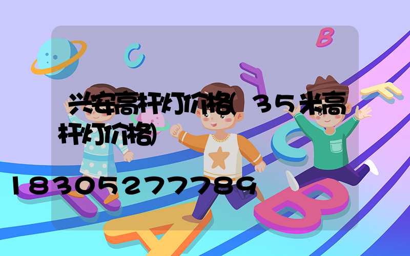 兴安高杆灯价格(35米高杆灯价格)