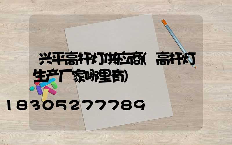 兴平高杆灯供应商(高杆灯生产厂家哪里有)