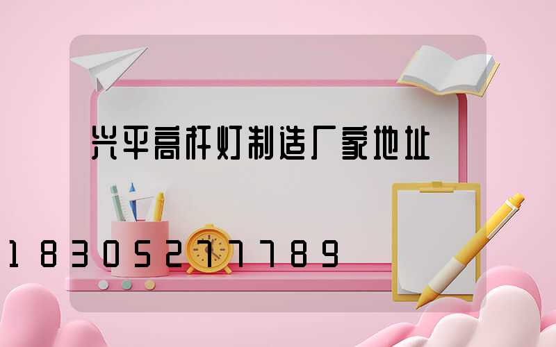 兴平高杆灯制造厂家地址