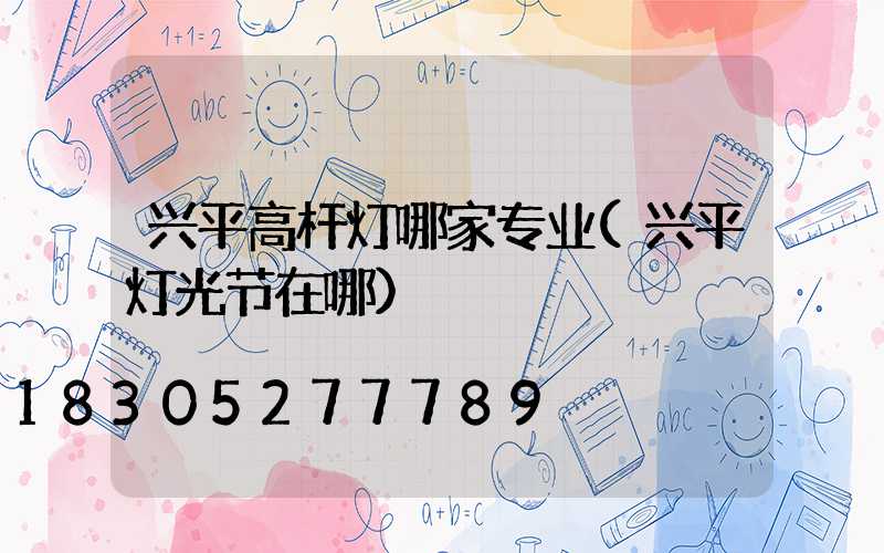 兴平高杆灯哪家专业(兴平灯光节在哪)