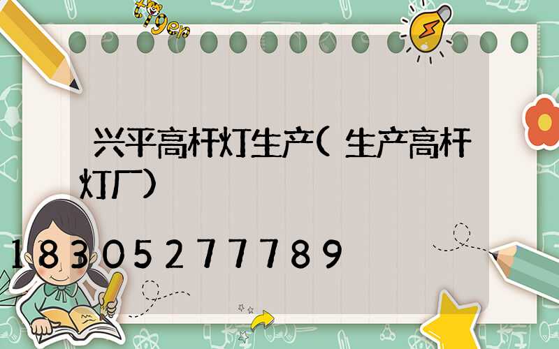 兴平高杆灯生产(生产高杆灯厂)