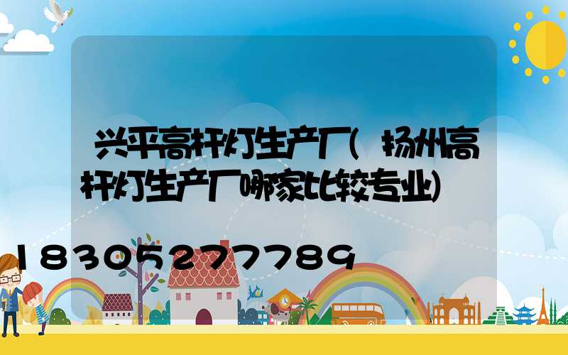 兴平高杆灯生产厂(扬州高杆灯生产厂哪家比较专业)