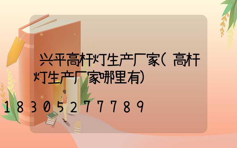 兴平高杆灯生产厂家(高杆灯生产厂家哪里有)