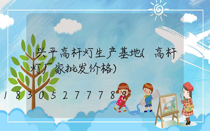 兴平高杆灯生产基地(高杆灯厂家批发价格)