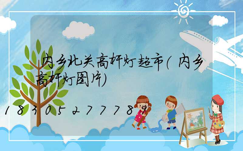 内乡北关高杆灯超市(内乡高杆灯图片)