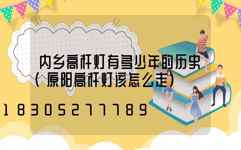 内乡高杆灯有多少年的历史(原阳高杆灯该怎么走)