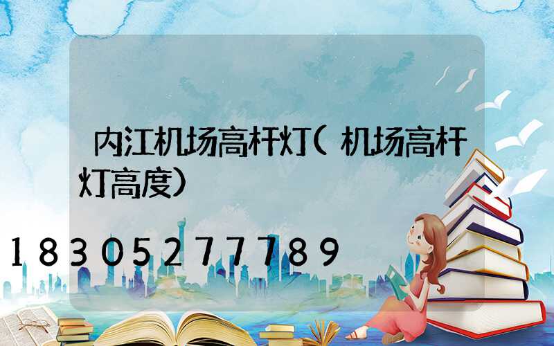 内江机场高杆灯(机场高杆灯高度)