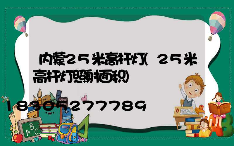 内蒙25米高杆灯(25米高杆灯照射面积)