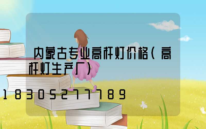 内蒙古专业高杆灯价格(高杆灯生产厂)