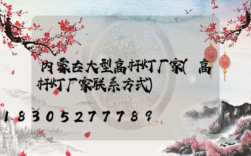内蒙古大型高杆灯厂家(高杆灯厂家联系方式)