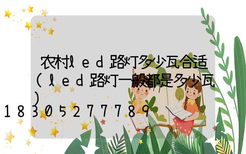 农村led路灯多少瓦合适(led路灯一般都是多少瓦)