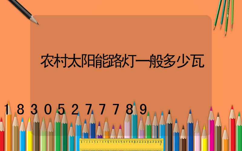 农村太阳能路灯一般多少瓦