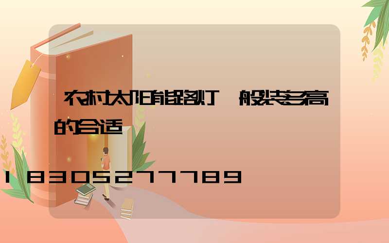 农村太阳能路灯一般装多高的合适