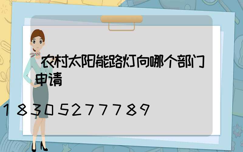 农村太阳能路灯向哪个部门申请