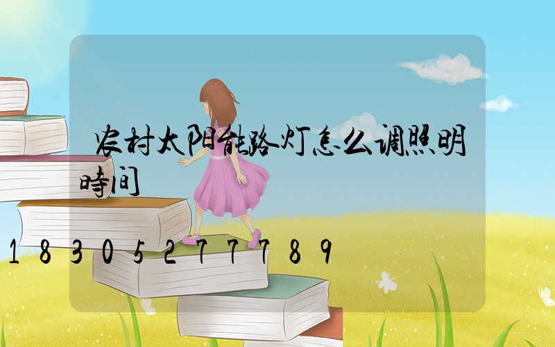 农村太阳能路灯怎么调照明时间