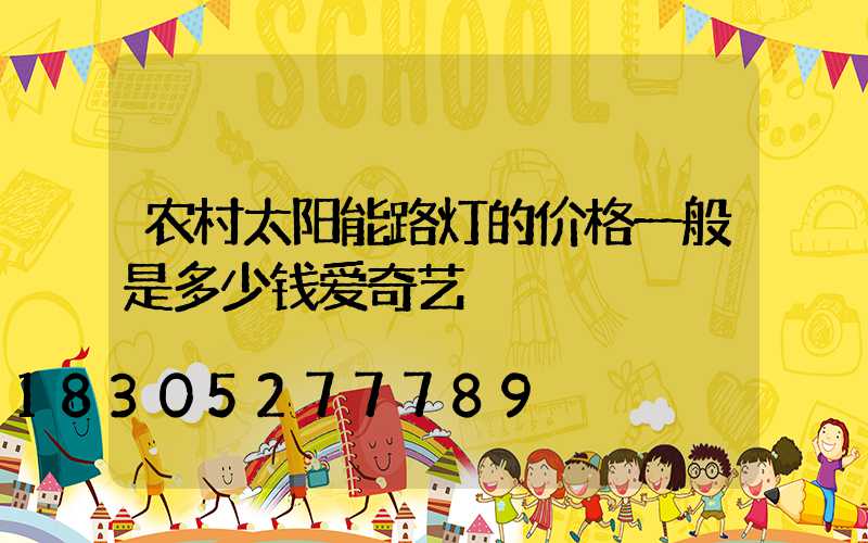农村太阳能路灯的价格一般是多少钱爱奇艺