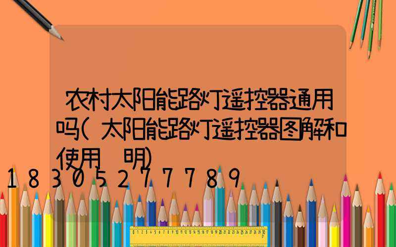 农村太阳能路灯遥控器通用吗(太阳能路灯遥控器图解和使用说明)