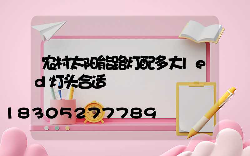 农村太阳能路灯配多大led灯头合适