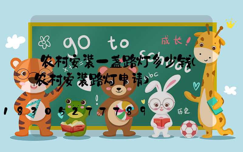 农村安装一盏路灯多少钱(农村安装路灯申请)