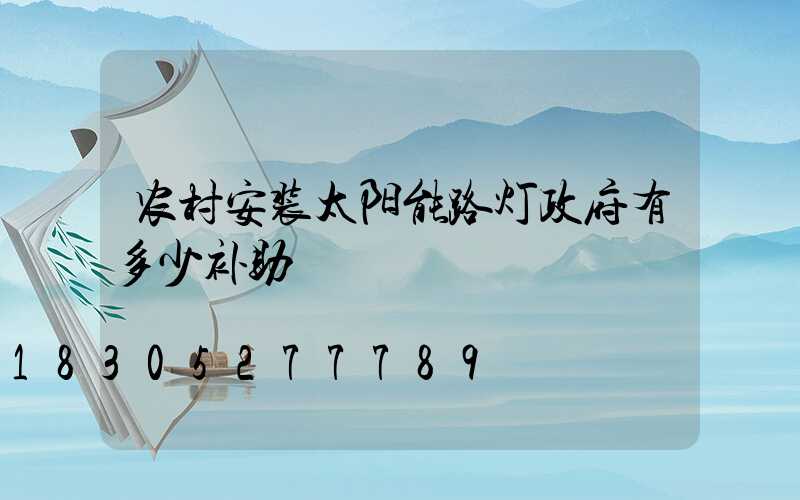 农村安装太阳能路灯政府有多少补助