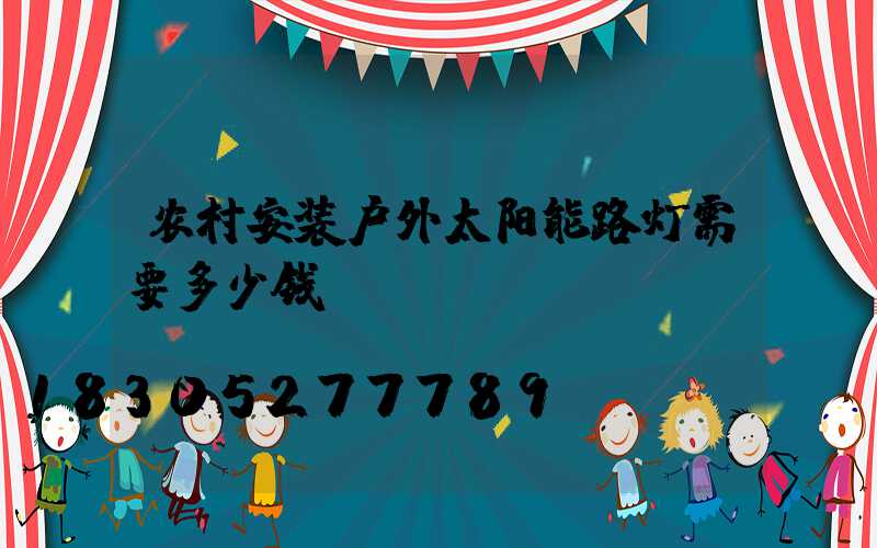 农村安装户外太阳能路灯需要多少钱？