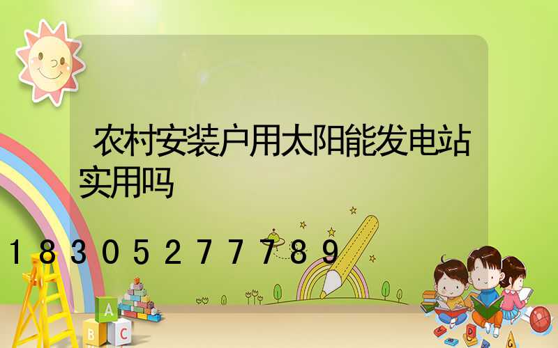 农村安装户用太阳能发电站实用吗