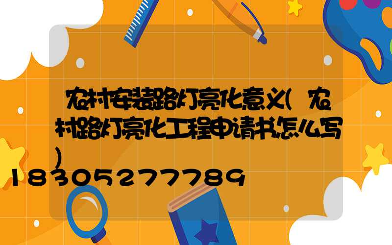 农村安装路灯亮化意义(农村路灯亮化工程申请书怎么写)