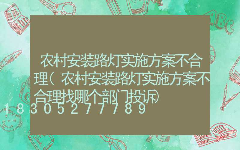 农村安装路灯实施方案不合理(农村安装路灯实施方案不合理找哪个部门投诉)