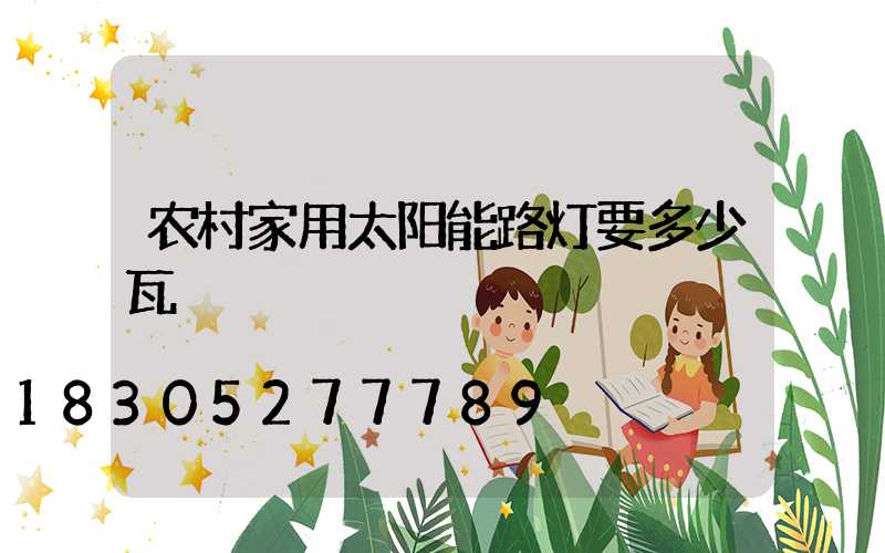 农村家用太阳能路灯要多少瓦