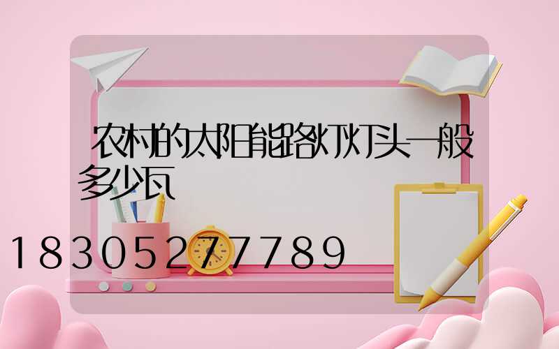 农村的太阳能路灯灯头一般多少瓦